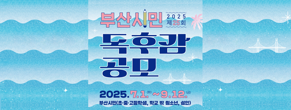 2025 제25회
부산시민 독후감 공모
2025.7.1.(화) ~9.12(금)
부산시민(초,중고등학생, 학교 밖 청소년 , 성인)
