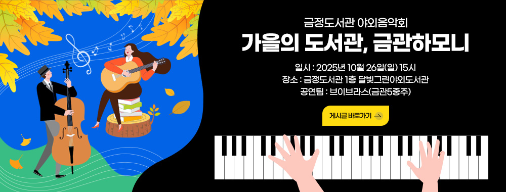 금정도서관 야외음악회
가을의 도서관,금관하모니

일시 : 2025년 10월 26일(일) 15시
장소 : 금정도서관 1층 달빛그린야외도서관
공연팀 : 브이브라스(금관5중주)

게시글 바로가기>