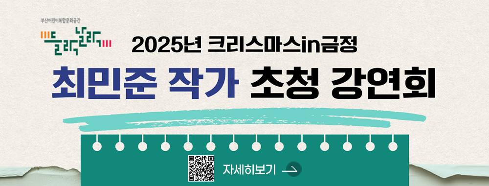 부산어린이복합문화공간 들락날락

2025년 크리스마스 in 금정 최민준 작가 초청 강연회

QR코드링크(https://www.geumjeong.go.kr/index.geumj?menuCd=DOM_000000901005000000)
자세히보기 >